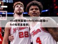 nba视频直播cctv5(nba直播cctv5电视直播表)