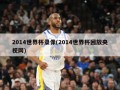 2014世界杯录像(2014世界杯回放央视网)