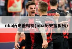 nba历史盖帽榜(nba历史篮板榜)