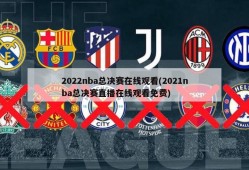 2022nba总决赛在线观看(2021nba总决赛直播在线观看免费)