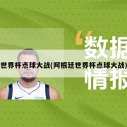 世界杯点球大战(阿根廷世界杯点球大战)