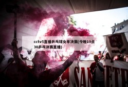 cctv5直播乒乓球女单决赛(今晚19点30乒乓决赛直播)