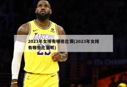 2023年女排有哪些比赛(2023年女排有哪些比赛呢)