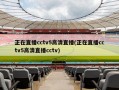 正在直播cctv5高清直播(正在直播cctv5高清直播cctv)