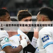 上一届世界杯冠军是谁(龙珠直播足球在线直播)