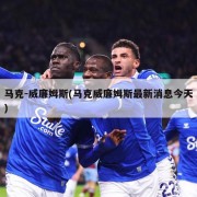 马克-威廉姆斯(马克威廉姆斯最新消息今天)