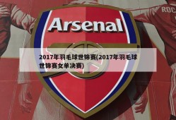 2017年羽毛球世锦赛(2017年羽毛球世锦赛女单决赛)