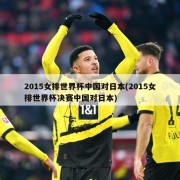 2015女排世界杯中国对日本(2015女排世界杯决赛中国对日本)