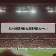武大靖贵港马拉松(贵港马拉松2021)