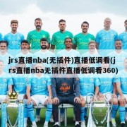 jrs直播nba(无插件)直播低调看(jrs直播nba无插件直播低调看360)