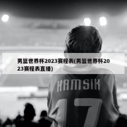 男篮世界杯2023赛程表(男篮世界杯2023赛程表直播)