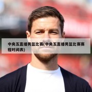 中央五直播男篮比赛(中央五直播男篮比赛赛程时间表)
