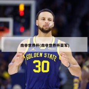 南非世界杯(南非世界杯亚军)
