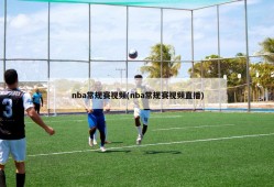 nba常规赛视频(nba常规赛视频直播)