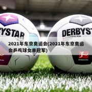 2021年东京奥运会(2021年东京奥运会乒乓球女单冠军)