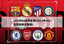 2013nba选秀名单(2013年nba选秀视频完整版)