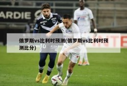 俄罗斯vs比利时预测(俄罗斯vs比利时预测比分)