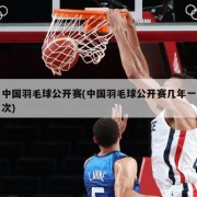 中国羽毛球公开赛(中国羽毛球公开赛几年一次)