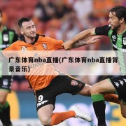 广东体育nba直播(广东体育nba直播背景音乐)
