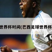 巴西世界杯时间(巴西足球世界杯时间)