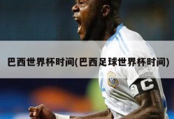 巴西世界杯时间(巴西足球世界杯时间)