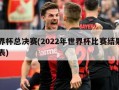世界杯总决赛(2022年世界杯比赛结果一览表)