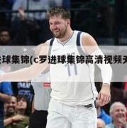 c罗进球集锦(c罗进球集锦高清视频无水印)