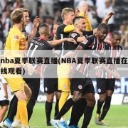 nba夏季联赛直播(NBA夏季联赛直播在线观看)