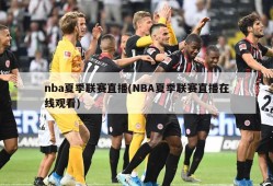 nba夏季联赛直播(NBA夏季联赛直播在线观看)