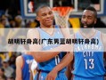 胡明轩身高(广东男蓝胡明轩身高)