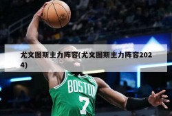 尤文图斯主力阵容(尤文图斯主力阵容2024)
