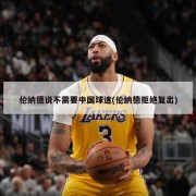 伦纳德说不需要中国球迷(伦纳德拒绝复出)