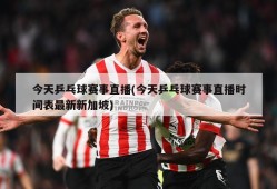 今天乒乓球赛事直播(今天乒乓球赛事直播时间表最新新加坡)
