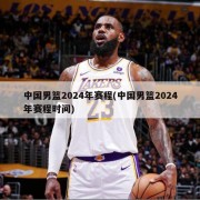 中国男篮2024年赛程(中国男篮2024年赛程时间)