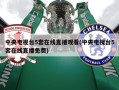 中央电视台5套在线直播观看(中央电视台5套在线直播免费)