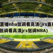 jrs直播nba低调看高清(jrs直播nba低调看高清jrs低调NBA)