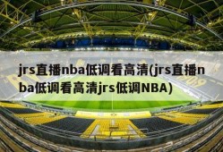 jrs直播nba低调看高清(jrs直播nba低调看高清jrs低调NBA)