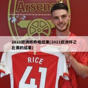 2021欧洲杯昨晚结果(2021欧洲杯己比赛的结果)