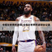卡塔尔世界杯进球(卡塔尔世界杯进球全记录)