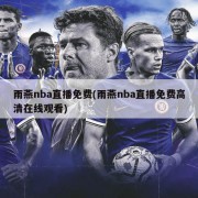 雨燕nba直播免费(雨燕nba直播免费高清在线观看)