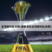 足球即时比分网(澳客竞彩足球即时比分网)