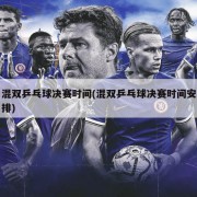 混双乒乓球决赛时间(混双乒乓球决赛时间安排)