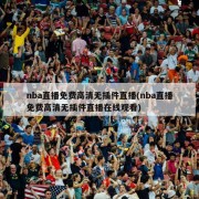 nba直播免费高清无插件直播(nba直播免费高清无插件直播在线观看)