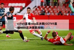 cctv5直播nba总决赛(CCTV5直播NBA总决赛第四场)