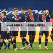 cba录像回放像(cba录像回放像新疆队)