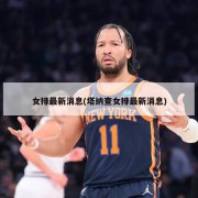 女排最新消息(塔纳查女排最新消息)
