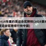 2016年里约奥运会奖牌榜(2016里约奥运会奖牌排行榜中国)