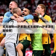 尤文图斯vs萨索洛(尤文图斯vs萨索洛完整视频)