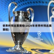 世界杯预选赛赛程(2026年世界杯预选赛赛程)