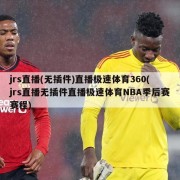jrs直播(无插件)直播极速体育360(jrs直播无插件直播极速体育NBA季后赛赛程)